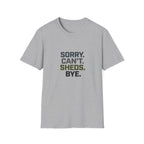 Sorry. Can't. Sheds. Bye. T-Shirt