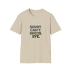 Sorry. Can't. Sheds. Bye. T-Shirt