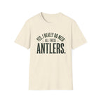 Yes I Really Do Need All These Antlers T-Shirt