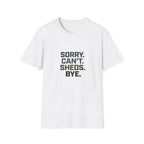 Sorry. Can't. Sheds. Bye. T-Shirt