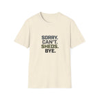 Sorry. Can't. Sheds. Bye. T-Shirt