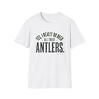 Yes I Really Do Need All These Antlers T-Shirt