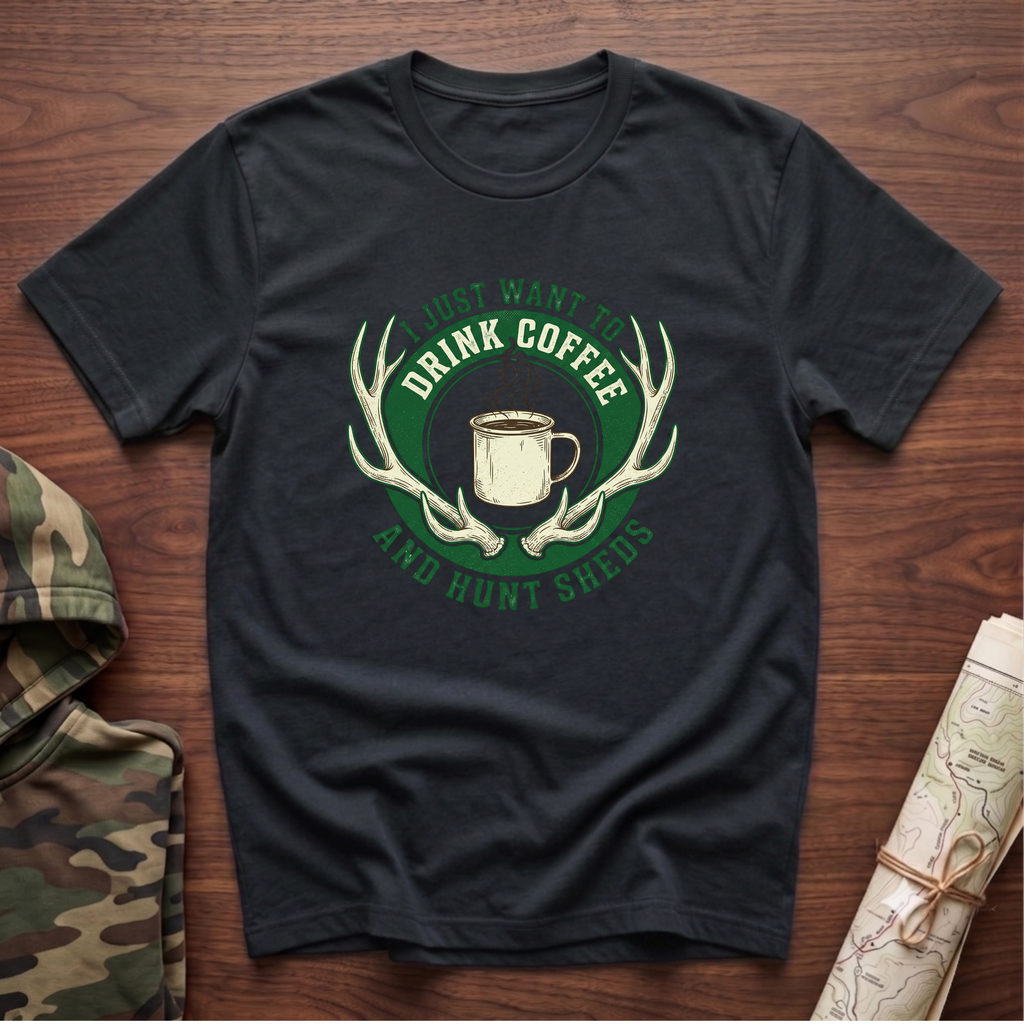 I Just Want To Drink Coffee & Hunt Sheds T-Shirt