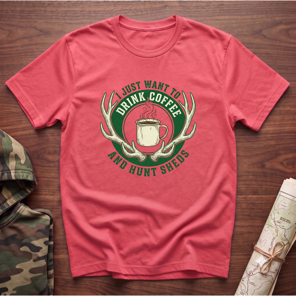 I Just Want To Drink Coffee & Hunt Sheds T-Shirt