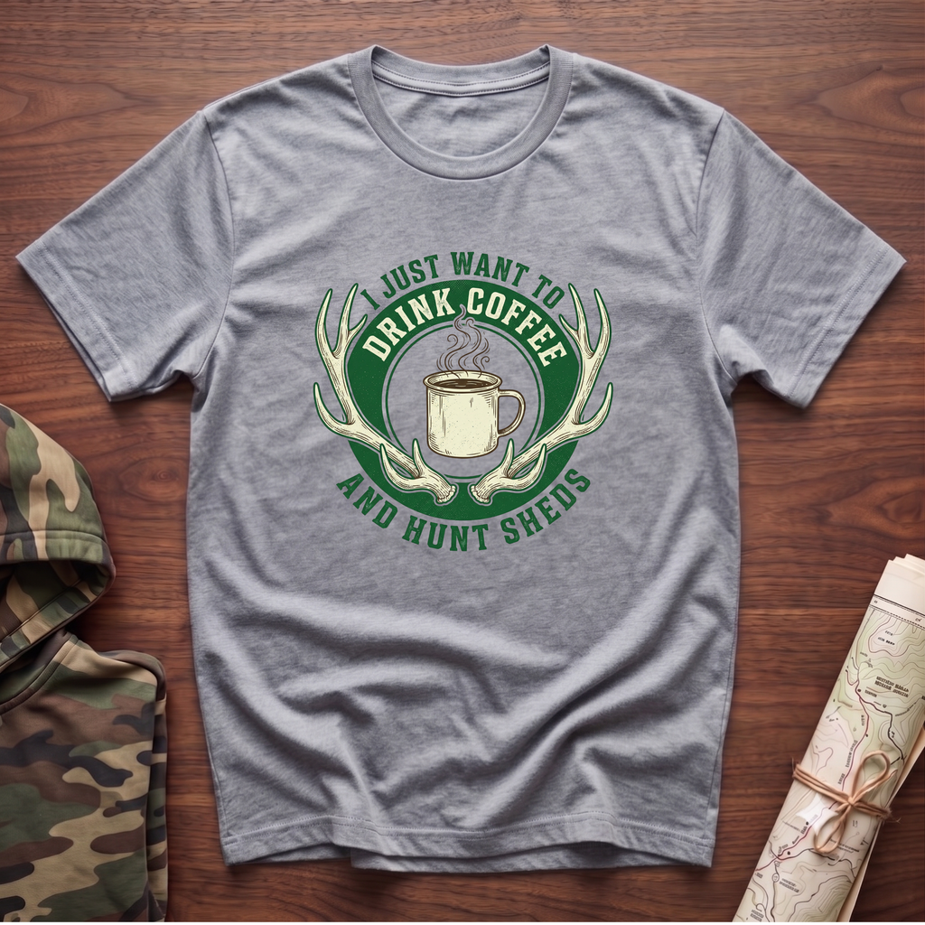 I Just Want To Drink Coffee & Hunt Sheds T-Shirt