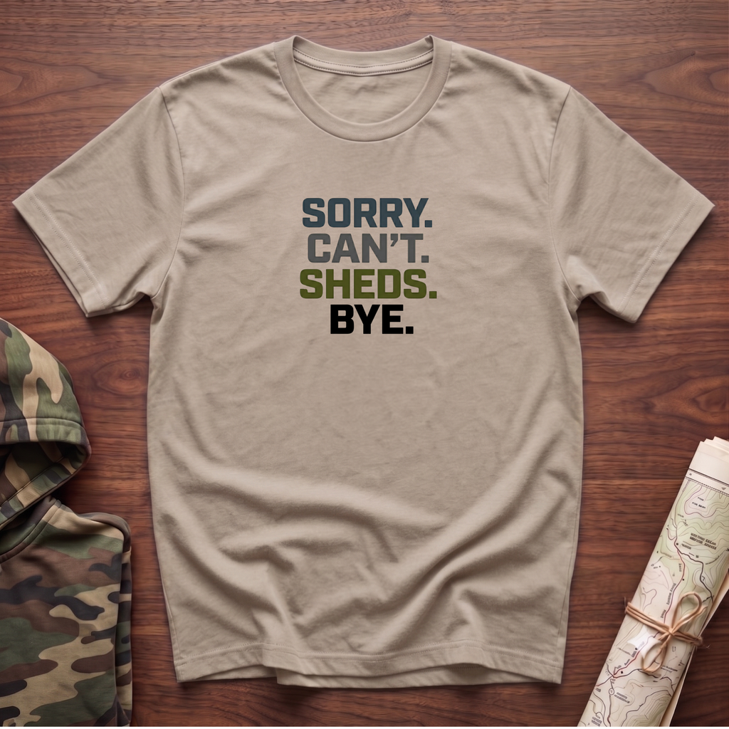 Sorry. Can't. Sheds. Bye. T-Shirt