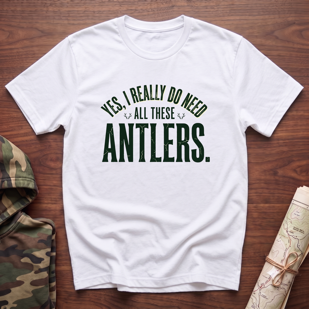 Yes I Really Do Need All These Antlers T-Shirt