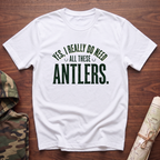 Yes I Really Do Need All These Antlers T-Shirt